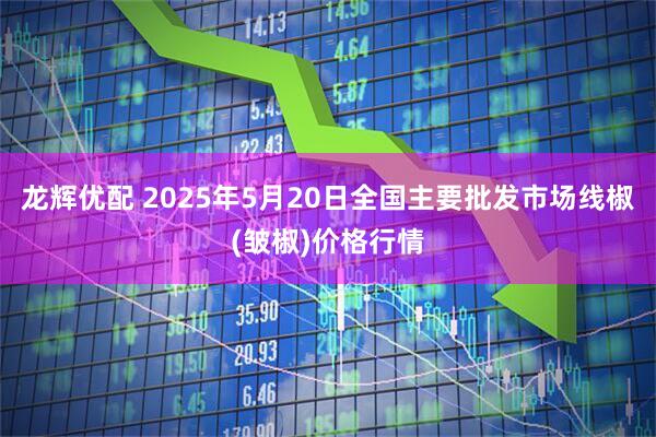 龙辉优配 2025年5月20日全国主要批发市场线椒(皱椒)价格行情