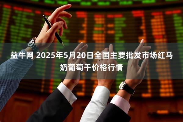 益牛网 2025年5月20日全国主要批发市场红马奶葡萄干价格行情