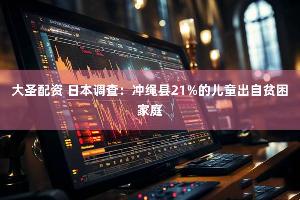 大圣配资 日本调查：冲绳县21%的儿童出自贫困家庭