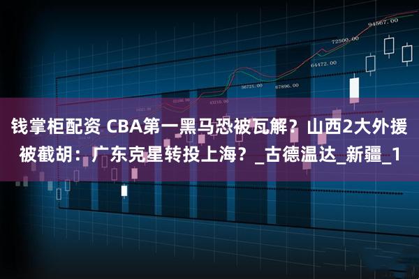 钱掌柜配资 CBA第一黑马恐被瓦解？山西2大外援被截胡：广东克星转投上海？_古德温达_新疆_1