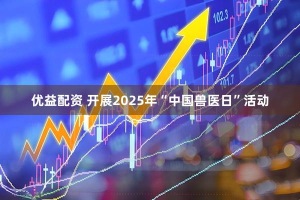 优益配资 开展2025年“中国兽医日”活动
