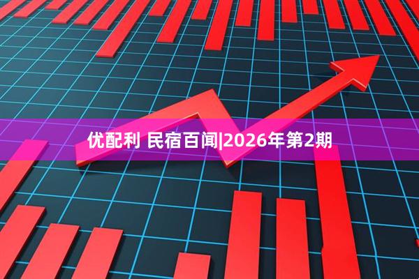 优配利 民宿百闻|2026年第2期